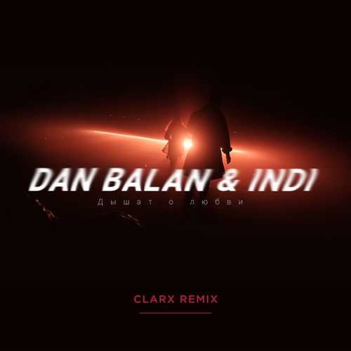 Обложка к песне Дышат О Любви (Clarx Remix) от Dan Balan & Indi