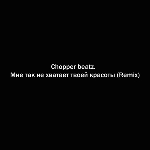 Обложка к песне Мне Так Не Хватает Твоей Красоты (Remix) от Chopper Beatz.