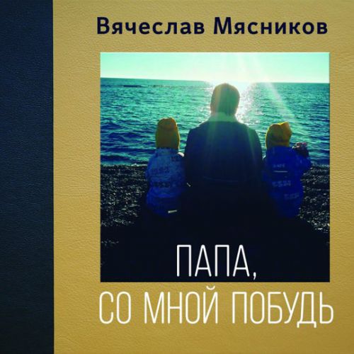Обложка к песне Папа, Со Мной Побудь от Вячеслав Мясников