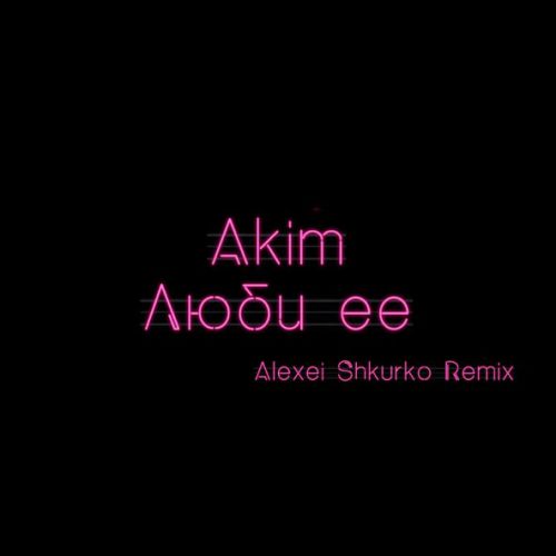 Обложка к песне Люби Ее (Alexei Shkurko Remix) от Akim