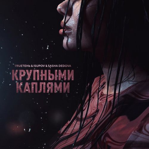 Обложка к песне Крупными Каплями (feat. Isupov & Sasha Dedova) от TRUEтень