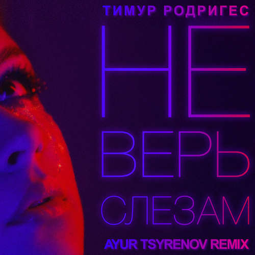 Обложка к песне Не Верь Слезам (Ayur Tsyrenov Remix) от Тимур Родригез