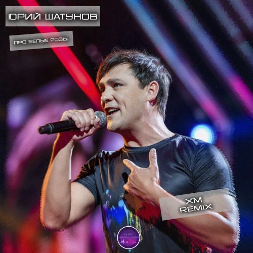 Обложка к песне Про Белые Розы (XM Remix) от Юрий Шатунов