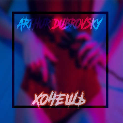 Обложка к песне Хочешь от Arthur Dubrovsky