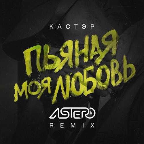 Обложка к песне Пьяная Моя Любовь (Astero Remix) от Кастэр